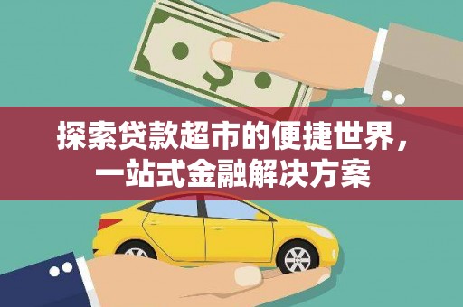 青浦探索贷款超市的便捷世界，一站式金融解决方案