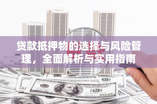 青浦贷款抵押物的选择与风险管理，全面解析与实用指南