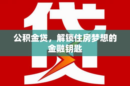 青浦公积金贷，解锁住房梦想的金融钥匙