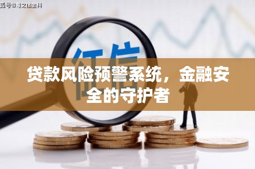 青浦贷款风险预警系统，金融安全的守护者