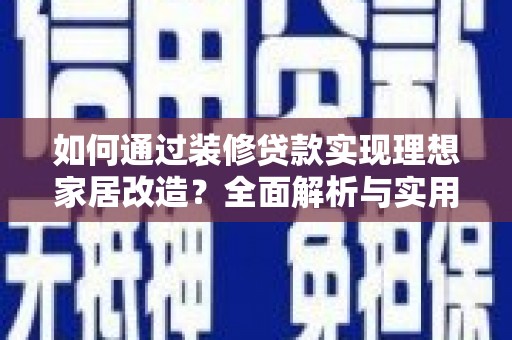 青浦如何通过装修贷款实现理想家居改造？全面解析与实用指南