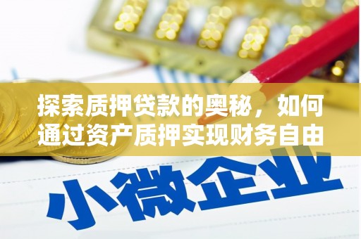 青浦探索质押贷款的奥秘，如何通过资产质押实现财务自由