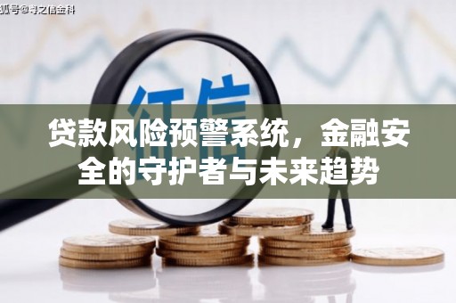 青浦贷款风险预警系统，金融安全的守护者与未来趋势