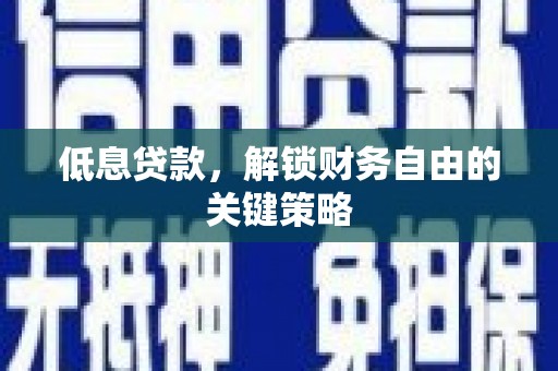 青浦低息贷款，解锁财务自由的关键策略