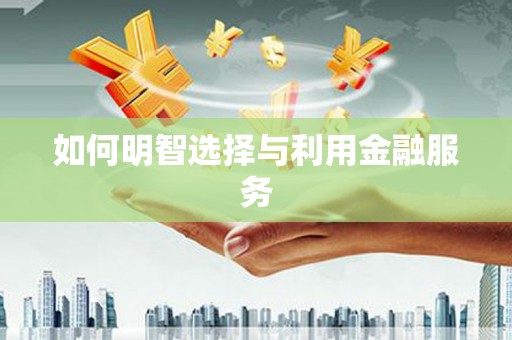 青浦如何明智选择与利用金融服务