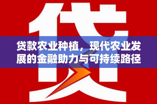 青浦贷款农业种植，现代农业发展的金融助力与可持续路径