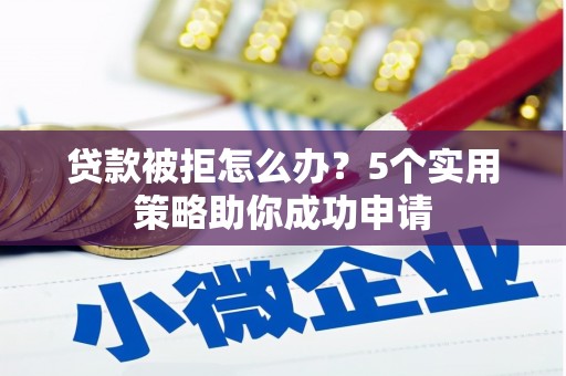 青浦贷款被拒怎么办？5个实用策略助你成功申请