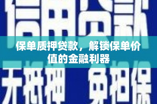青浦保单质押贷款，解锁保单价值的金融利器
