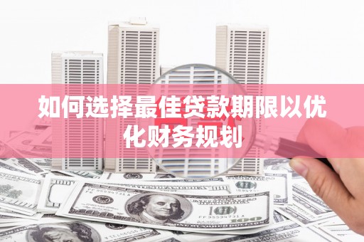 青浦如何选择最佳贷款期限以优化财务规划