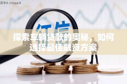 青浦探索车辆贷款的奥秘，如何选择最佳融资方案