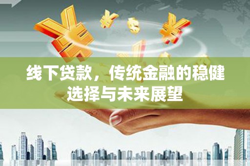 青浦线下贷款，传统金融的稳健选择与未来展望