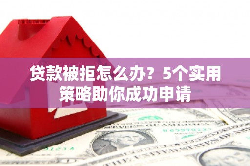 青浦贷款被拒怎么办？5个实用策略助你成功申请