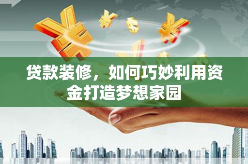 青浦贷款装修，如何巧妙利用资金打造梦想家园