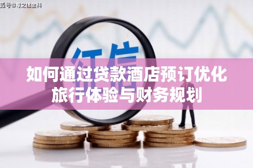 青浦如何通过贷款酒店预订优化旅行体验与财务规划