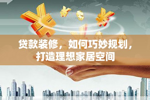 青浦贷款装修，如何巧妙规划，打造理想家居空间