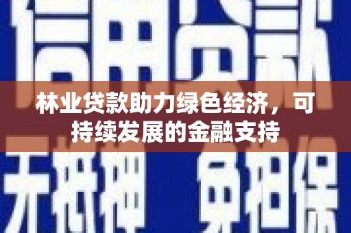 青浦林业贷款助力绿色经济，可持续发展的金融支持