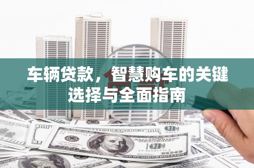 青浦车辆贷款，智慧购车的关键选择与全面指南