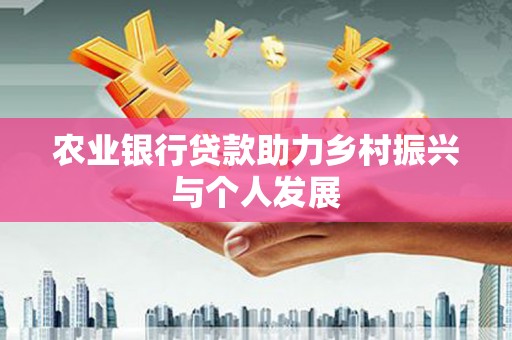 青浦农业银行贷款助力乡村振兴与个人发展