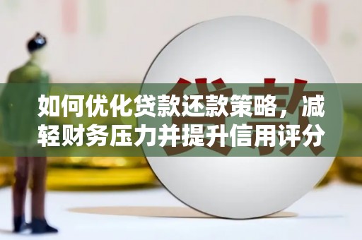 青浦如何优化贷款还款策略，减轻财务压力并提升信用评分