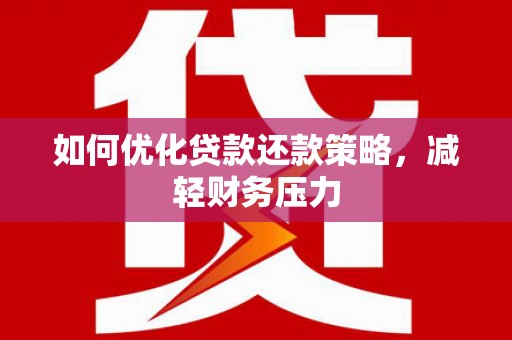 青浦如何优化贷款还款策略，减轻财务压力