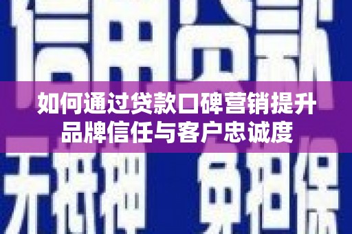 青浦如何通过贷款口碑营销提升品牌信任与客户忠诚度