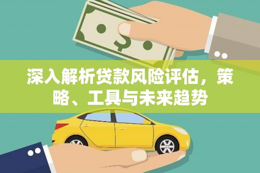 青浦深入解析贷款风险评估，策略、工具与未来趋势
