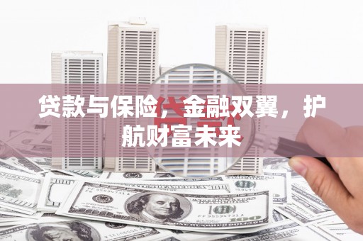 青浦贷款与保险，金融双翼，护航财富未来