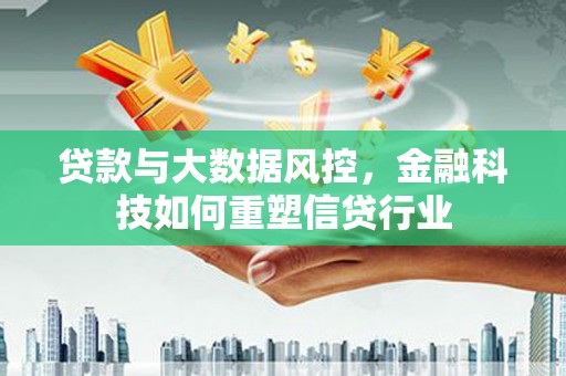 青浦贷款与大数据风控，金融科技如何重塑信贷行业