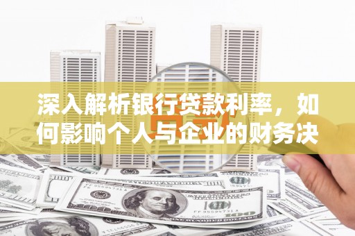 青浦深入解析银行贷款利率，如何影响个人与企业的财务决策