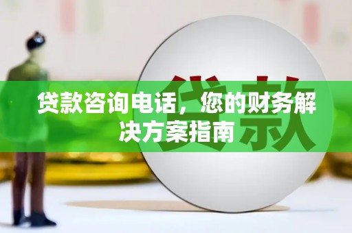 青浦贷款咨询电话，您的财务解决方案指南