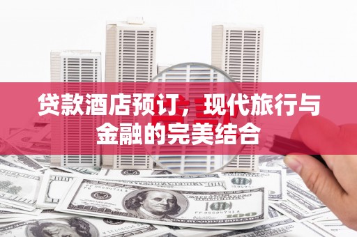 青浦贷款酒店预订，现代旅行与金融的完美结合