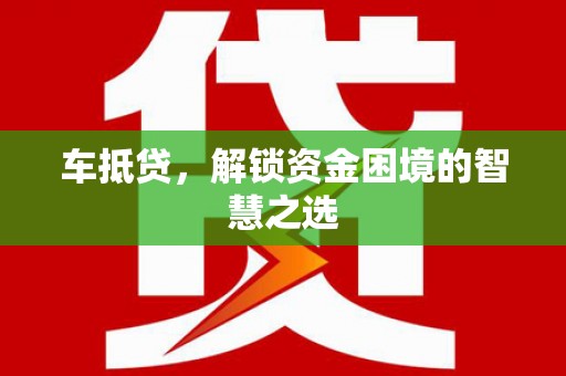 青浦车抵贷，解锁资金困境的智慧之选
