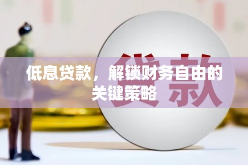 青浦低息贷款，解锁财务自由的关键策略