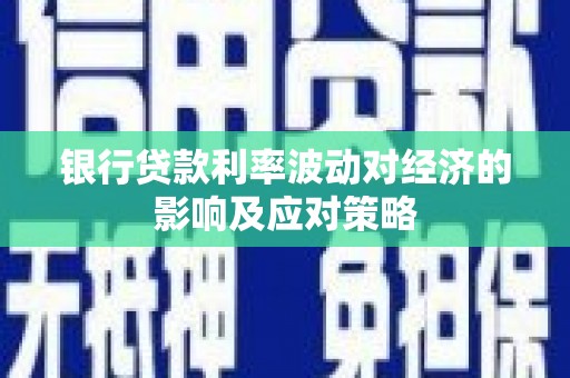 青浦银行贷款利率波动对经济的影响及应对策略