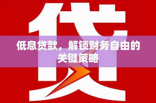 青浦低息贷款，解锁财务自由的关键策略