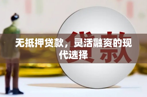青浦无抵押贷款，灵活融资的现代选择
