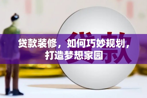 青浦贷款装修，如何巧妙规划，打造梦想家园