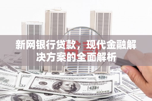 青浦新网银行贷款，现代金融解决方案的全面解析