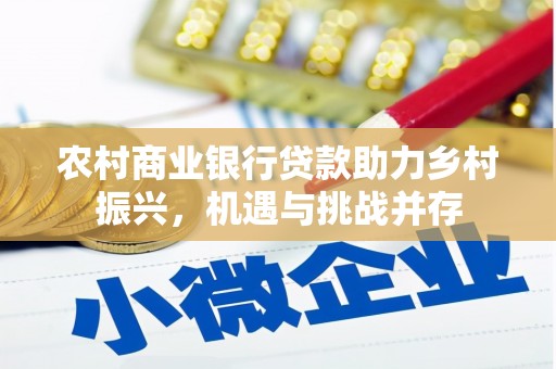 青浦农村商业银行贷款助力乡村振兴，机遇与挑战并存
