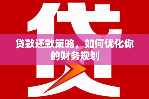 青浦贷款还款策略，如何优化你的财务规划