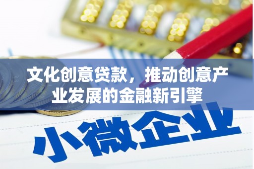 青浦文化创意贷款，推动创意产业发展的金融新引擎