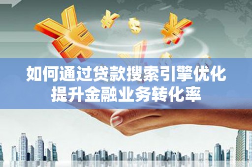 青浦如何通过贷款搜索引擎优化提升金融业务转化率