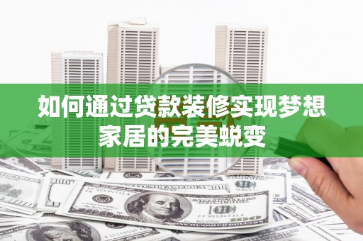 青浦如何通过贷款装修实现梦想家居的完美蜕变