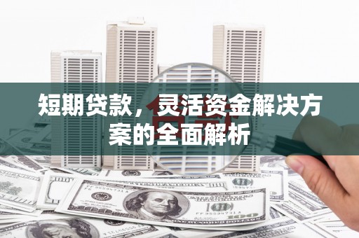 青浦短期贷款，灵活资金解决方案的全面解析