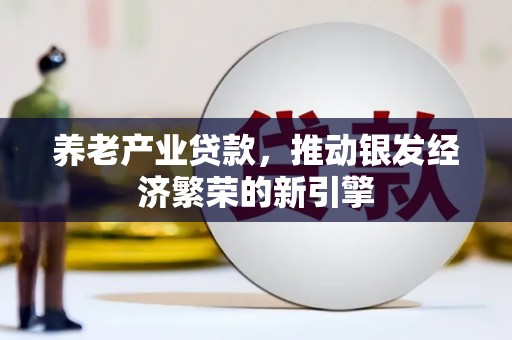 青浦养老产业贷款，推动银发经济繁荣的新引擎