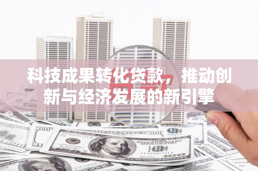 青浦科技成果转化贷款，推动创新与经济发展的新引擎