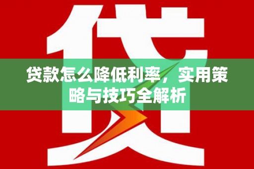 青浦贷款怎么降低利率，实用策略与技巧全解析
