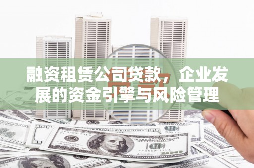 青浦融资租赁公司贷款，企业发展的资金引擎与风险管理