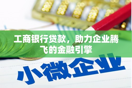 青浦工商银行贷款，助力企业腾飞的金融引擎