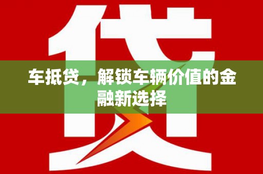 青浦车抵贷，解锁车辆价值的金融新选择